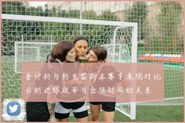 舍什科与约克雷斯本赛季表现对比分析进球效率与出场时间的关系
