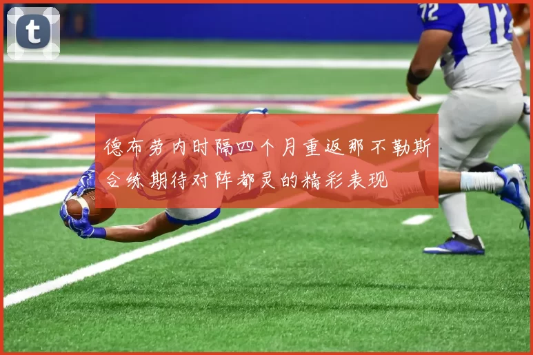 德布劳内时隔四个月重返那不勒斯合练期待对阵都灵的精彩表现