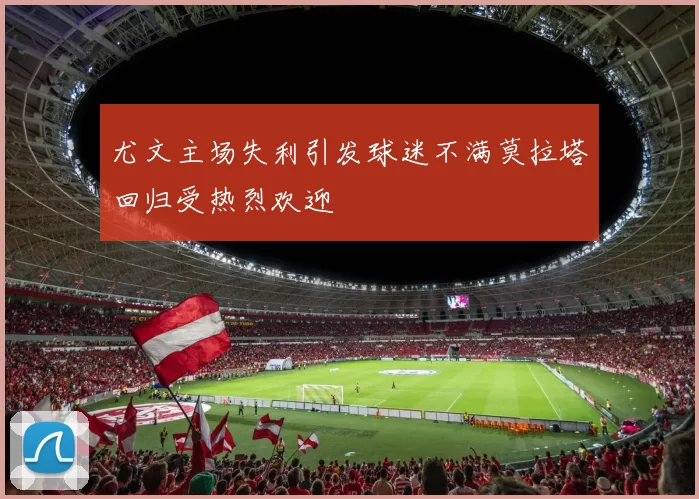 尤文主场失利引发球迷不满莫拉塔回归受热烈欢迎