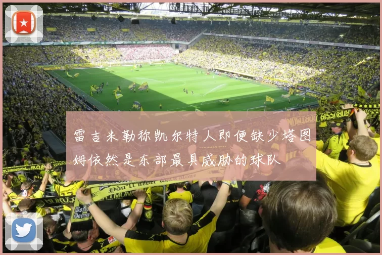 雷吉米勒称凯尔特人即便缺少塔图姆依然是东部最具威胁的球队