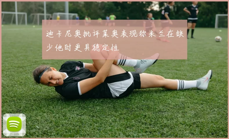 迪卡尼奥批评莱奥表现称米兰在缺少他时更具稳定性