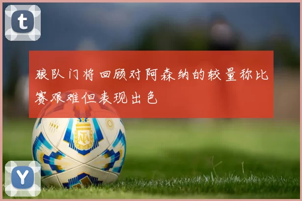 狼队门将回顾对阿森纳的较量称比赛艰难但表现出色