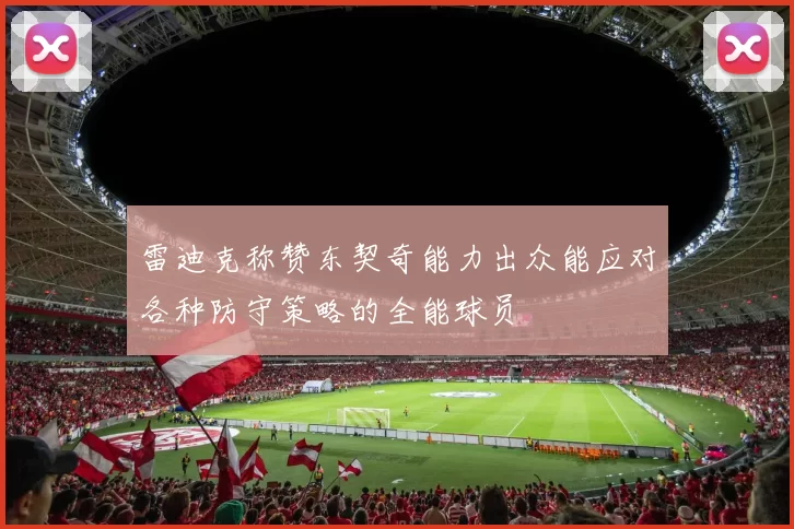 雷迪克称赞东契奇能力出众能应对各种防守策略的全能球员