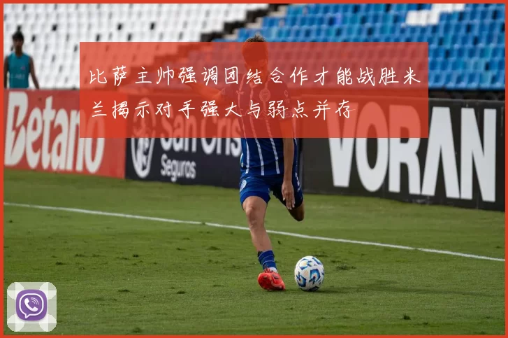 比萨主帅强调团结合作才能战胜米兰揭示对手强大与弱点并存