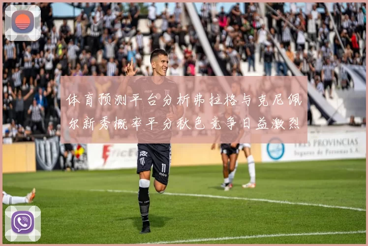 体育预测平台分析弗拉格与克尼佩尔新秀概率平分秋色竞争日益激烈