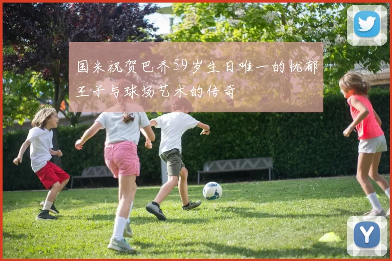 国米祝贺巴乔59岁生日唯一的忧郁王子与球场艺术的传奇