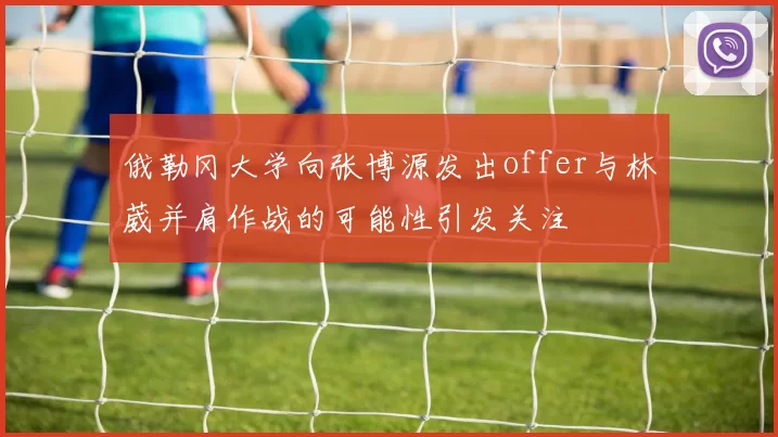 俄勒冈大学向张博源发出offer与林葳并肩作战的可能性引发关注
