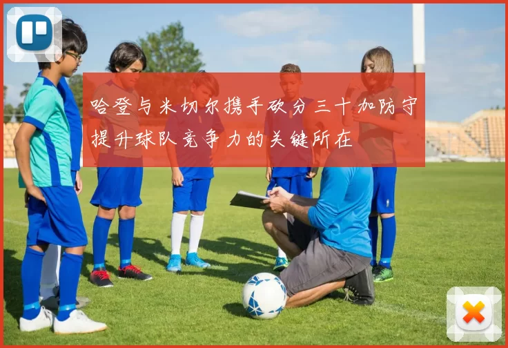 哈登与米切尔携手砍分三十加防守提升球队竞争力的关键所在