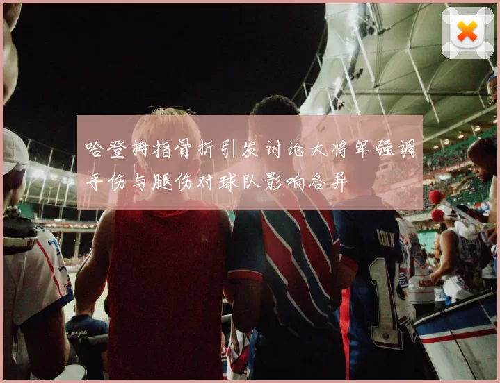 哈登拇指骨折引发讨论大将军强调手伤与腿伤对球队影响各异