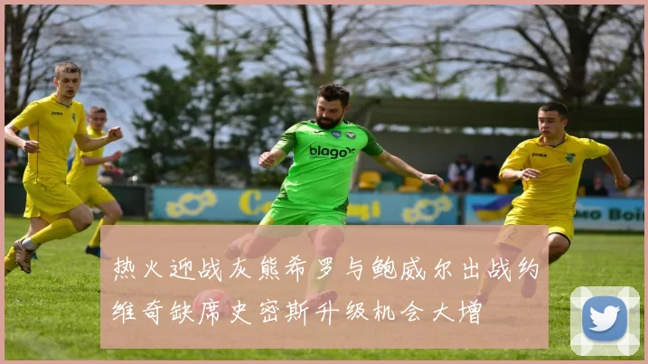 热火迎战灰熊希罗与鲍威尔出战约维奇缺席史密斯升级机会大增