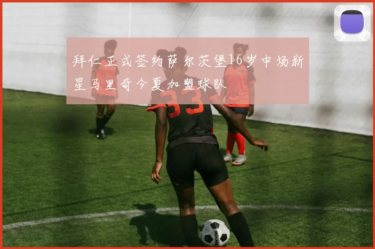 拜仁正式签约萨尔茨堡16岁中场新星马里奇今夏加盟球队