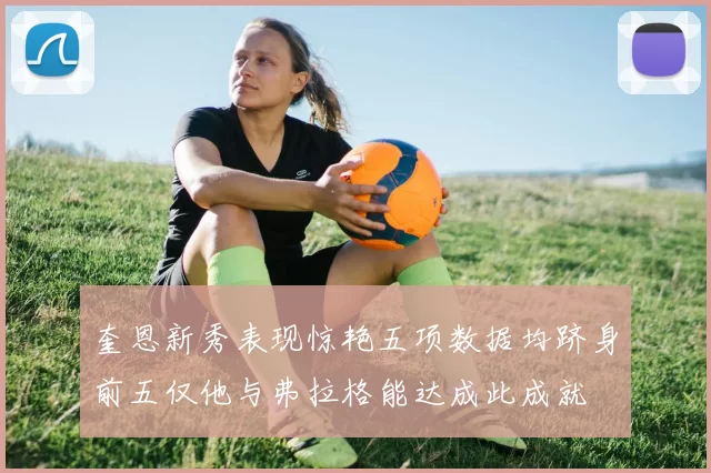 奎恩新秀表现惊艳五项数据均跻身前五仅他与弗拉格能达成此成就