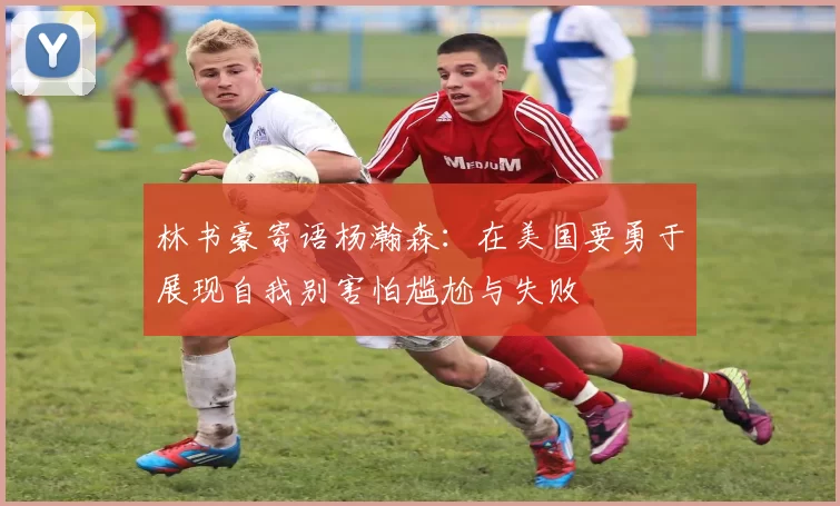 林书豪寄语杨瀚森：在美国要勇于展现自我别害怕尴尬与失败