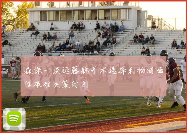森保一谈远藤航手术选择利物浦面临艰难决策时刻